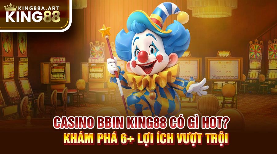 Casino BBIN King88 Khám Phá Lợi Ích