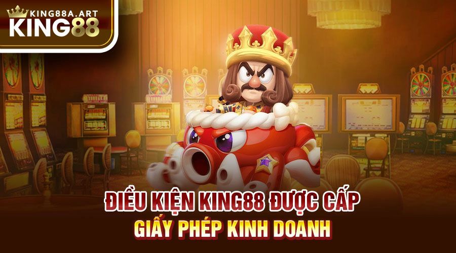 Điều kiện King88 được cấp giấy phép kinh doanh