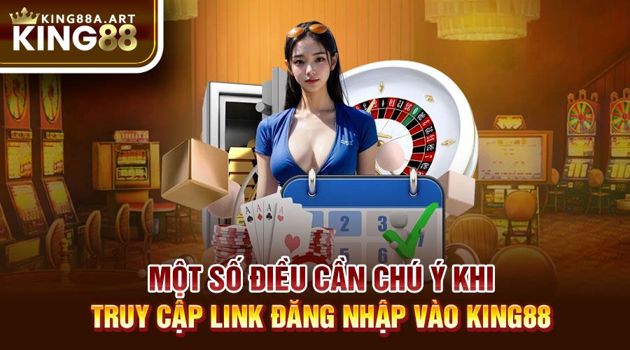 Một số điều cần chú ý khi truy cập link đăng nhập vào King88