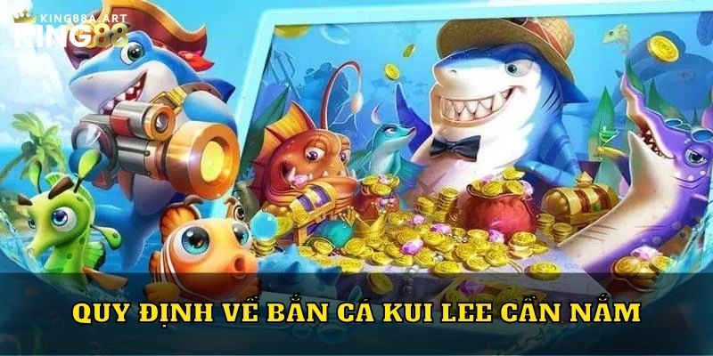 Quy định về bắn cá Kui Lee cần nắm