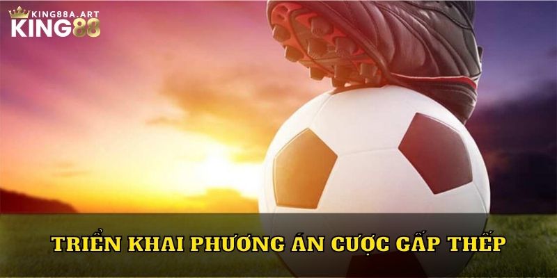 Triển khai phương án cược gấp thếp