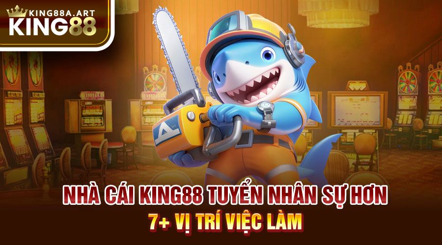 Nhà cái King88 tuyển dụng sự hơn 7+ vị trí việc làm